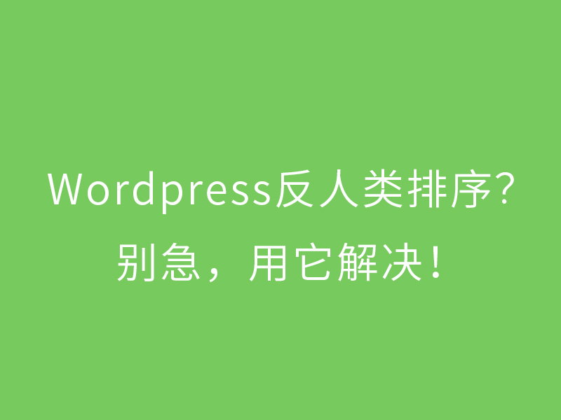 wordpress独立站不能调整排序？看这里